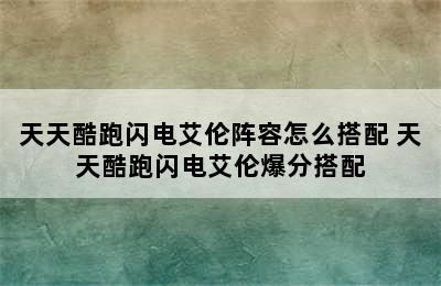 天天酷跑闪电艾伦阵容怎么搭配 天天酷跑闪电艾伦爆分搭配